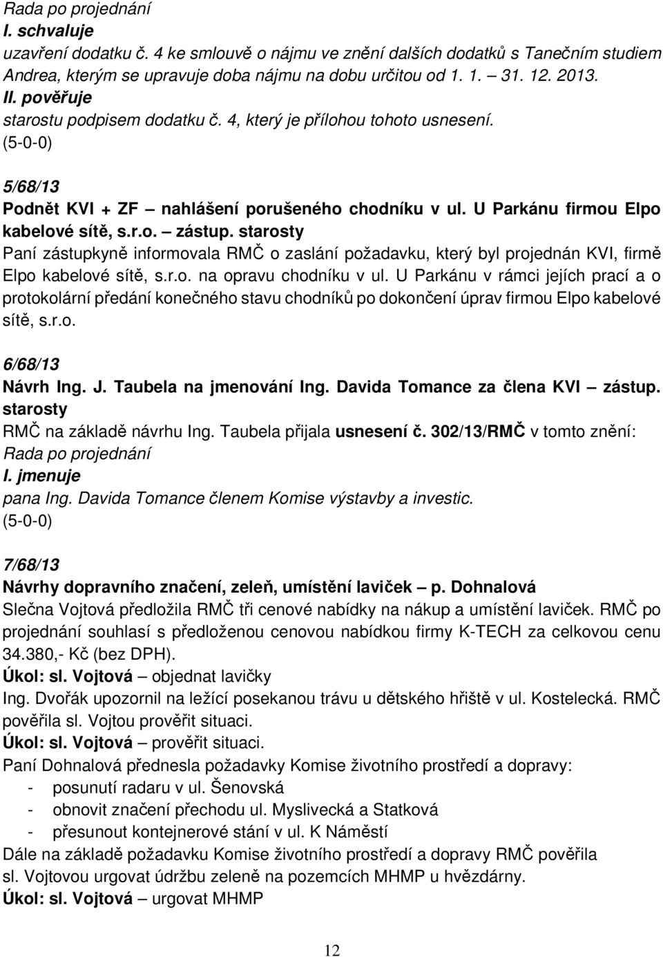 starosty Paní zástupkyně informovala RMČ o zaslání požadavku, který byl projednán KVI, firmě Elpo kabelové sítě, s.r.o. na opravu chodníku v ul.