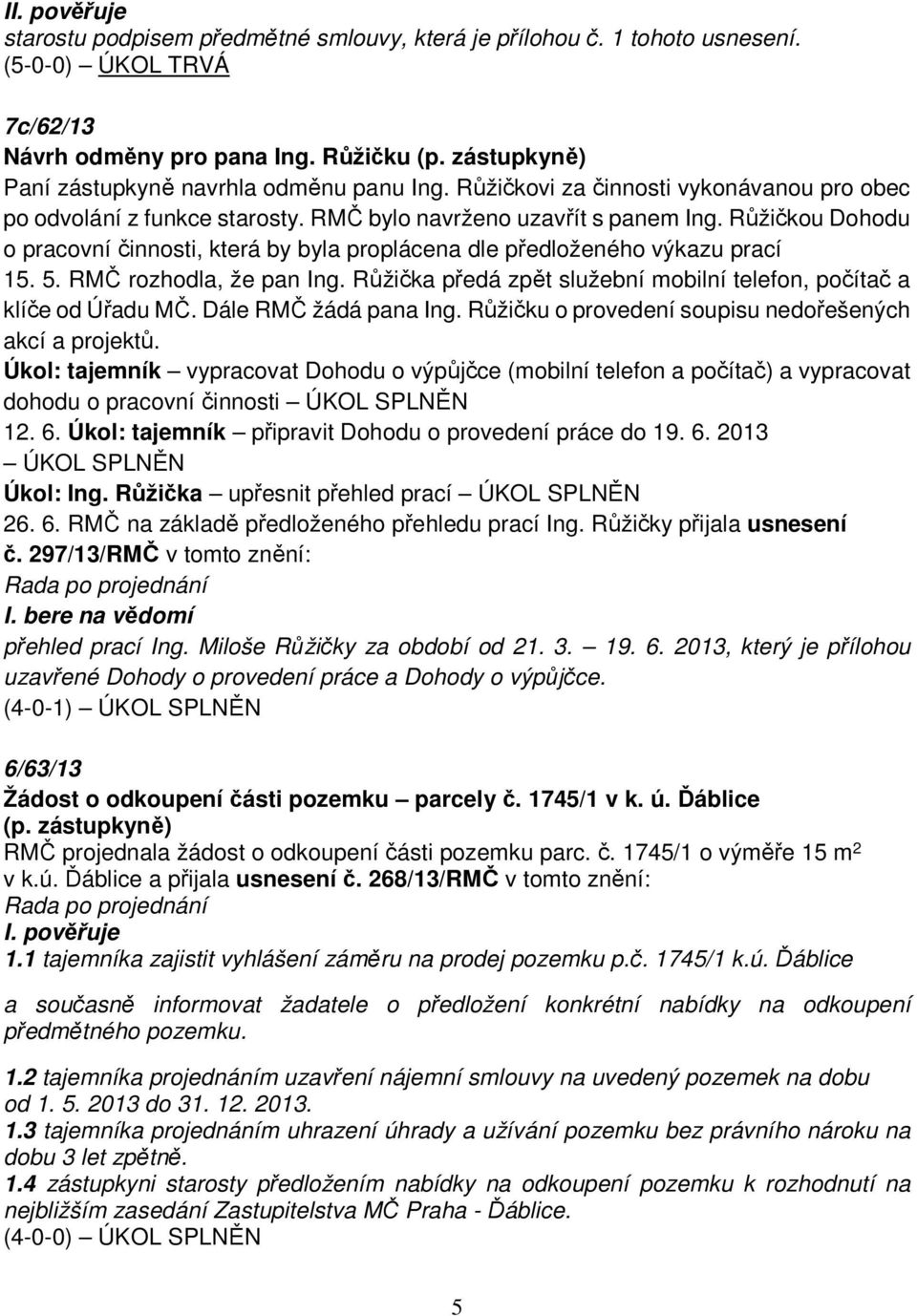 Růžičkou Dohodu o pracovní činnosti, která by byla proplácena dle předloženého výkazu prací 15. 5. RMČ rozhodla, že pan Ing. Růžička předá zpět služební mobilní telefon, počítač a klíče od Úřadu MČ.