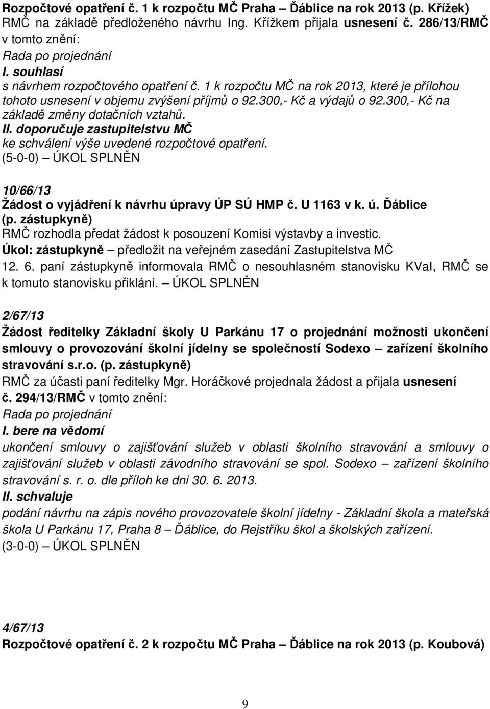 300,- Kč na základě změny dotačních vztahů. II. doporučuje zastupitelstvu MČ ke schválení výše uvedené rozpočtové opatření. (5-0-0) ÚKOL SPLNĚN 10/66/13 Žádost o vyjádření k návrhu úpravy ÚP SÚ HMP č.