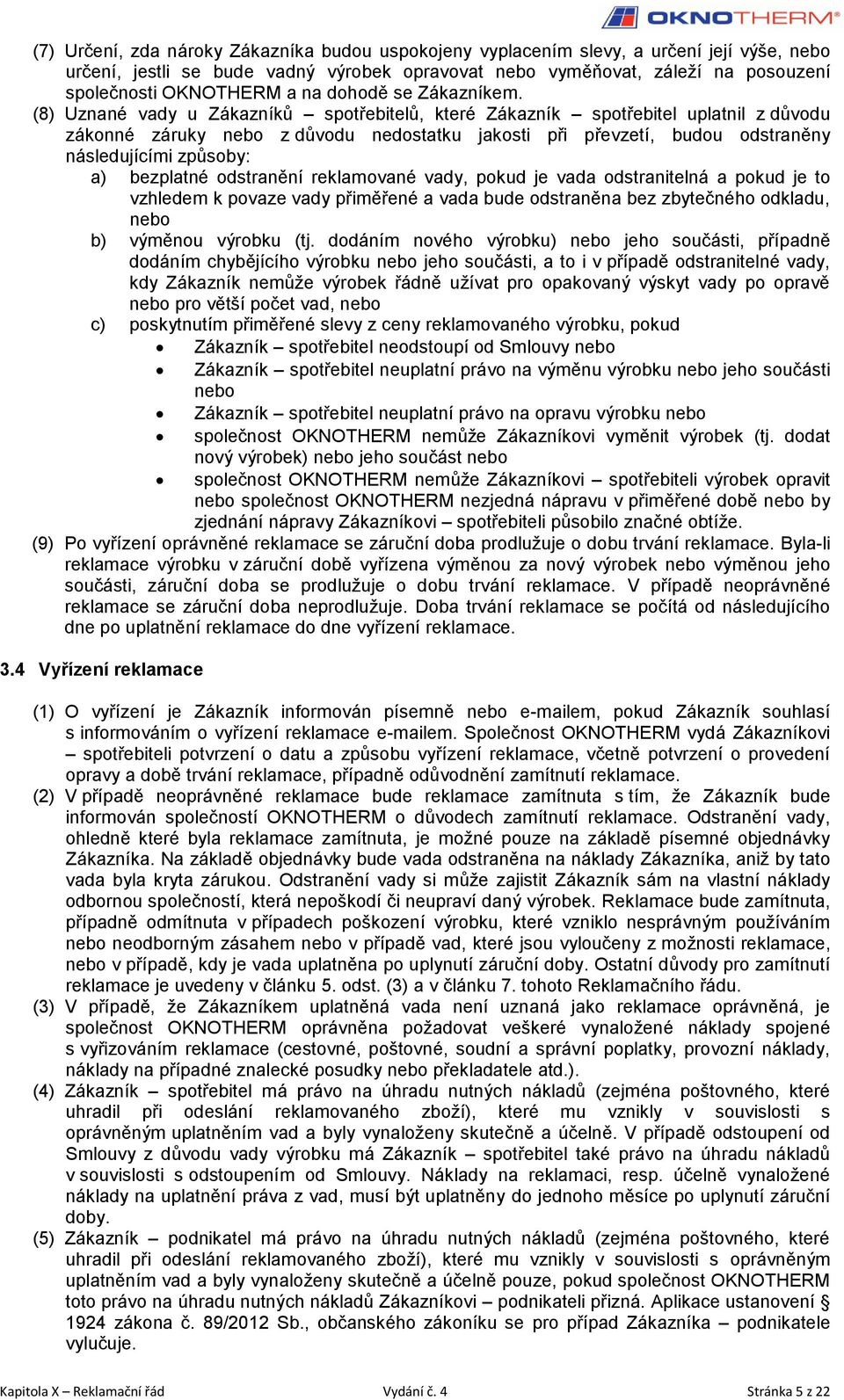 (8) Uznané vady u Zákazníků spotřebitelů, které Zákazník spotřebitel uplatnil z důvodu zákonné záruky nebo z důvodu nedostatku jakosti při převzetí, budou odstraněny následujícími způsoby: a)