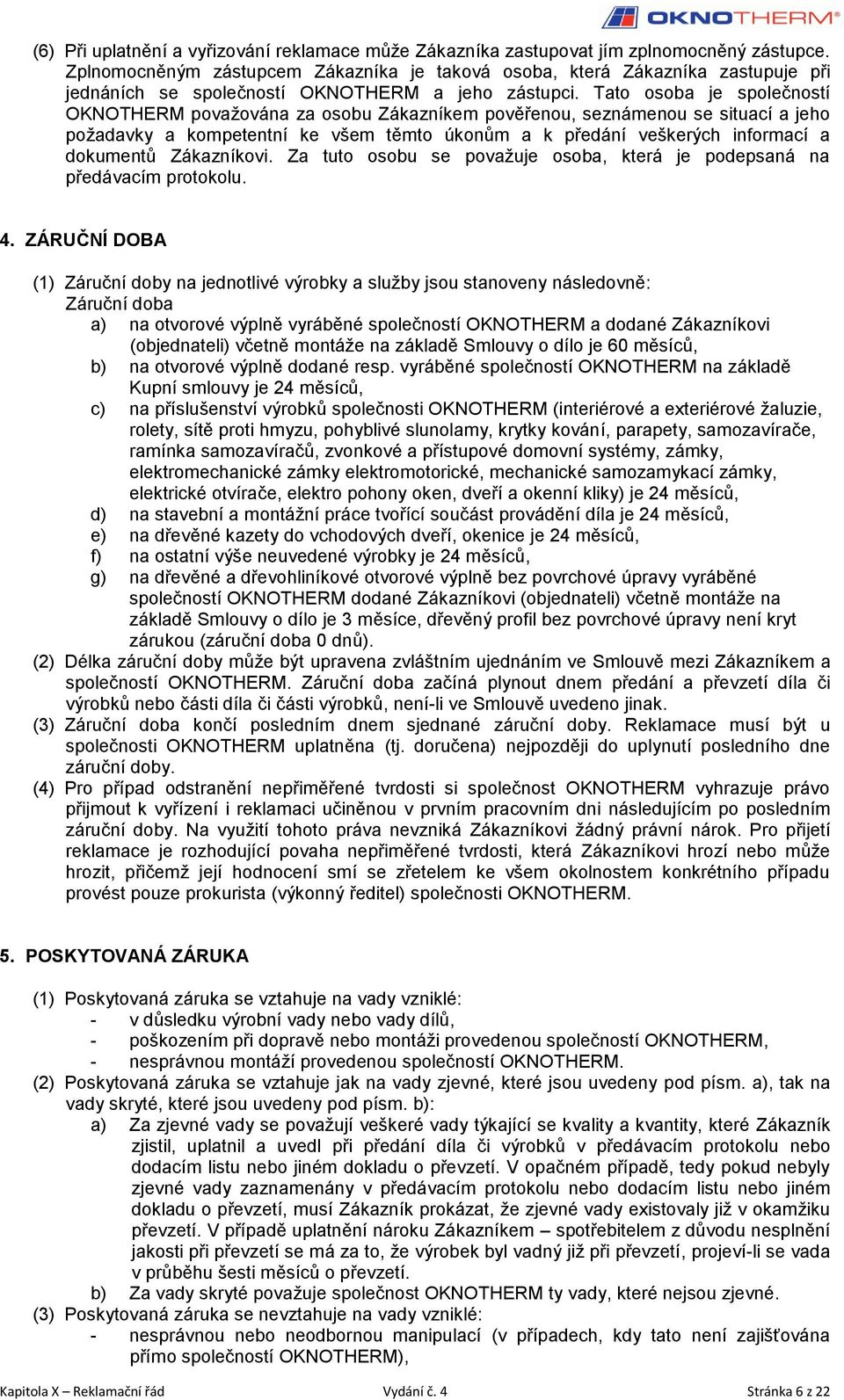 Tato osoba je společností OKNOTHERM považována za osobu Zákazníkem pověřenou, seznámenou se situací a jeho požadavky a kompetentní ke všem těmto úkonům a k předání veškerých informací a dokumentů