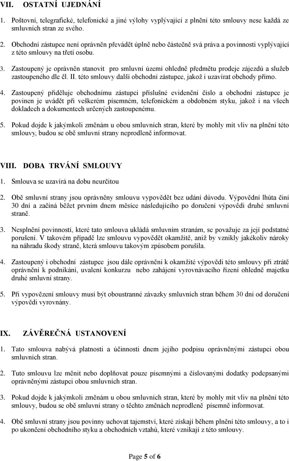 Zastoupený je oprávněn stanovit pro smluvní území ohledně předmětu prodeje zájezdů a služeb zastoupeného dle čl. II. této smlouvy další obchodní zástupce, jakož i uzavírat obchody přímo. 4.