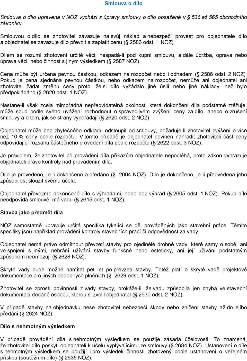 Dílem se rozumí zhotovení určité věci, nespadá-li pod kupní smlouvu, a dále údržba, oprava nebo úprava věci, nebo činnost s jiným výsledkem ( 2587 NOZ).