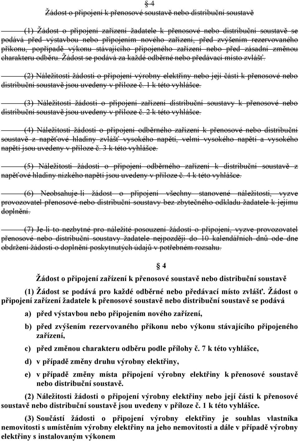 Žádost se podává za každé odběrné nebo předávací místo zvlášť. (2) Náležitosti žádosti o připojení výrobny elektřiny nebo její části k přenosové nebo distribuční soustavě jsou uvedeny v příloze č.