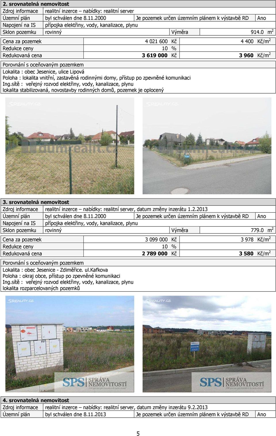 0 m 2 Cena za pozemek 4 021 600 Kč 4 400 Kč/m 2 Redukce ceny 10 % Redukovaná cena 3619000 Kč 3960 Kč/m 2 Porovnání s oceňovaným pozemkem Lokalita : obec Jesenice, ulice Lipová Poloha : lokalita