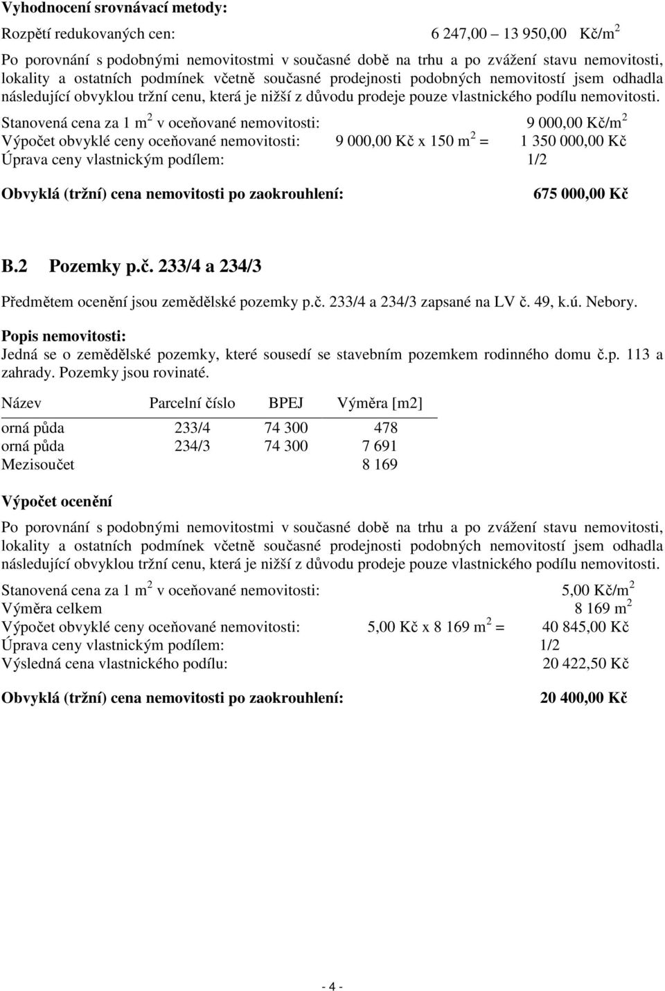 Stanovená cena za 1 m 2 v oceňované nemovitosti: 9 000,00 Kč/m 2 Výpočet obvyklé ceny oceňované nemovitosti: 9 000,00 Kč x 150 m 2 = 1 350 000,00 Kč Úprava ceny vlastnickým podílem: 1/2 Obvyklá