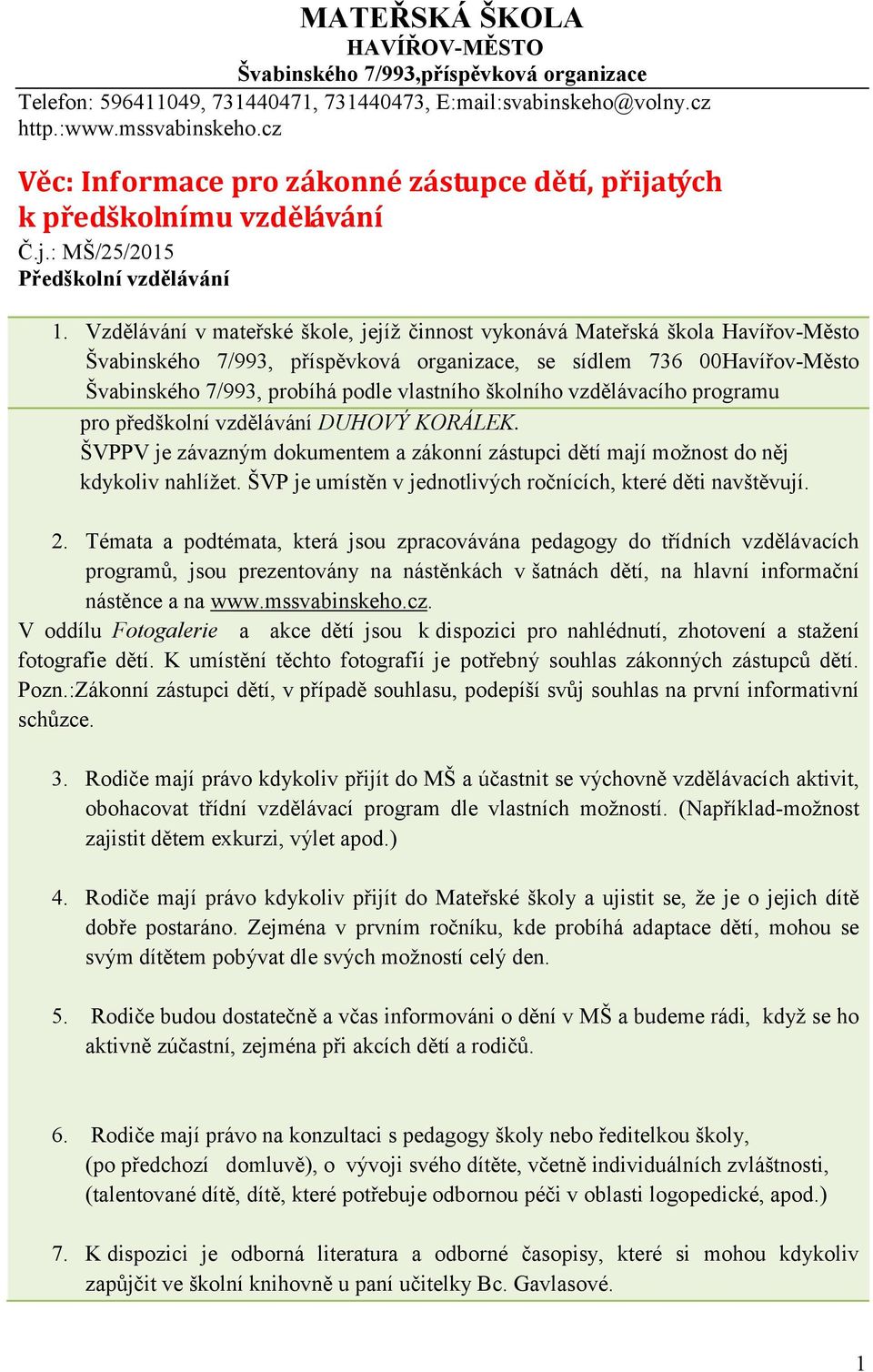 Vzdělávání v mateřské škole, jejíž činnost vykonává Mateřská škola Havířov-Město Švabinského 7/993, příspěvková organizace, se sídlem 736 00Havířov-Město Švabinského 7/993, probíhá podle vlastního