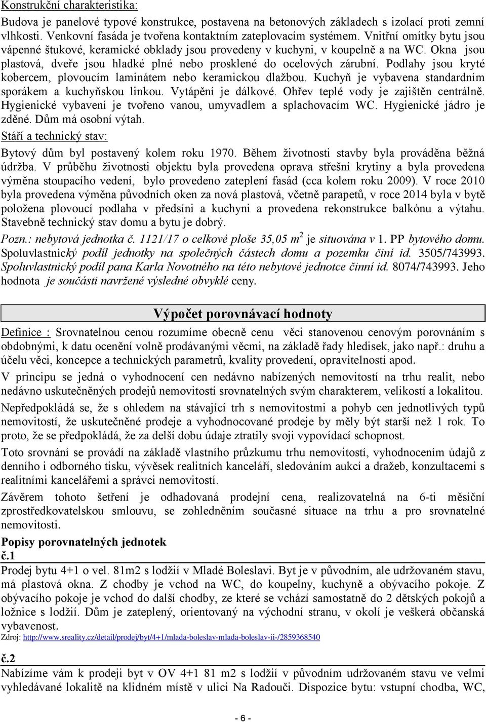 Podlahy jsou kryté kobercem, plovoucím laminátem nebo keramickou dlažbou. Kuchyň je vybavena standardním sporákem a kuchyňskou linkou. Vytápění je dálkové. Ohřev teplé vody je zajištěn centrálně.