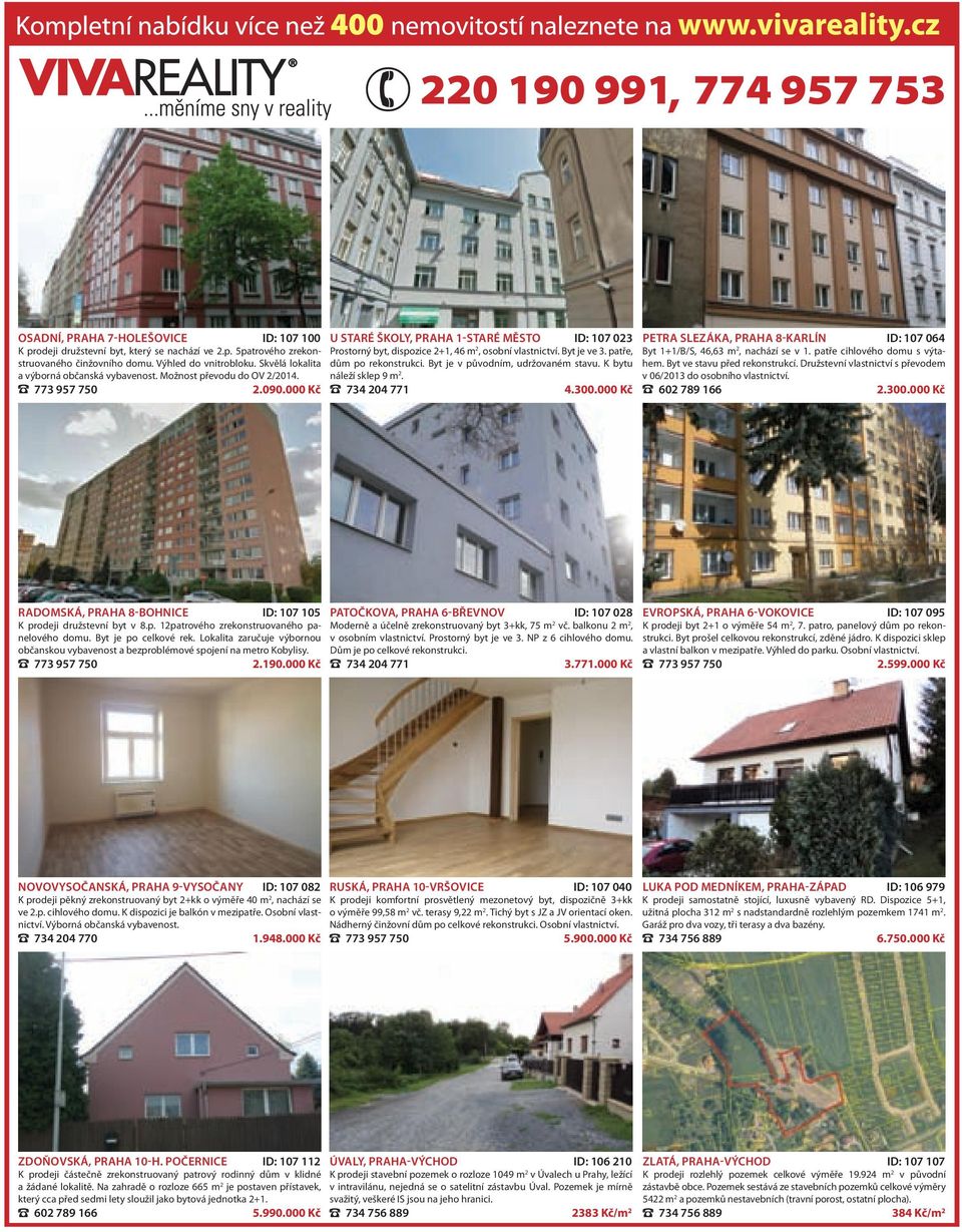 000 Kč U STARÉ ŠKOLY, PRAHA 1-STARÉ MĚSTO ID: 107 023 Prostorný byt, dispozice 2+1, 46 m 2, osobní vlastnictví. Byt je ve 3. patře, dům po rekonstrukci. Byt je v původním, udržovaném stavu.