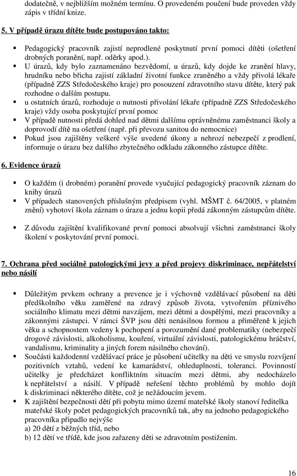 U úrazů, kdy bylo zaznamenáno bezvědomí, u úrazů, kdy dojde ke zranění hlavy, hrudníku nebo břicha zajistí základní životní funkce zraněného a vždy přivolá lékaře (případně ZZS Středočeského kraje)