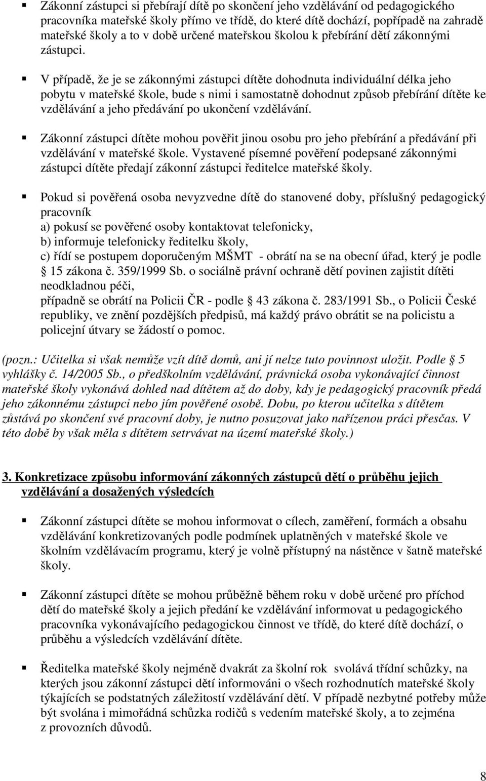 V případě, že je se zákonnými zástupci dítěte dohodnuta individuální délka jeho pobytu v mateřské škole, bude s nimi i samostatně dohodnut způsob přebírání dítěte ke vzdělávání a jeho předávání po