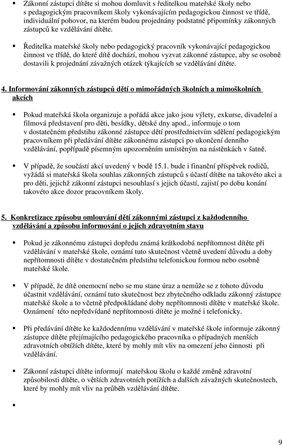Ředitelka mateřské školy nebo pedagogický pracovník vykonávající pedagogickou činnost ve třídě, do které dítě dochází, mohou vyzvat zákonné zástupce, aby se osobně dostavili k projednání závažných