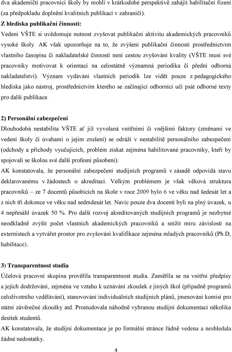 AK však upozorňuje na to, že zvýšení publikační činnosti prostřednictvím vlastního časopisu či nakladatelské činnosti není cestou zvyšování kvality (VŠTE musí své pracovníky motivovat k orientaci na