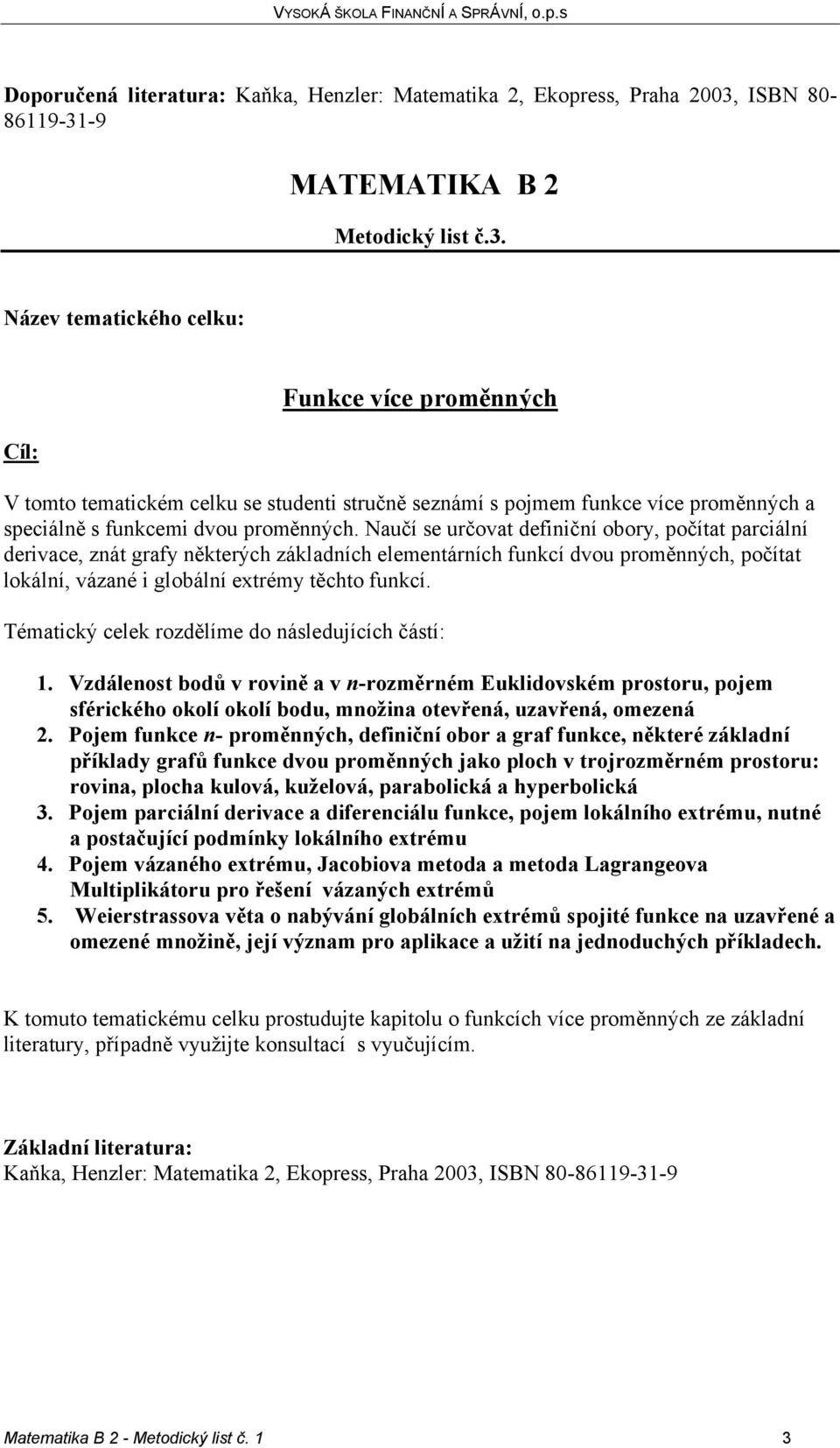 Naučí se určovat definiční obory, počítat parciální derivace, znát grafy některých základních elementárních funkcí dvou proměnných, počítat lokální, vázané i globální extrémy těchto funkcí.