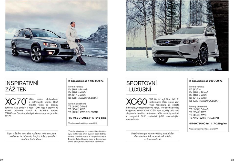 K dispozici již od 1 126 000 Kč D4 (181 k) Drive-E D4 (181 k) AWD D5 (215 k) AWD D5 (230 k) AWD POLESTAR Motory benzinové T5 (245 k) Drive-E T6 (304 k) AWD T6 (329 k) AWD POLESTAR 4,5 10,6 l/100 km