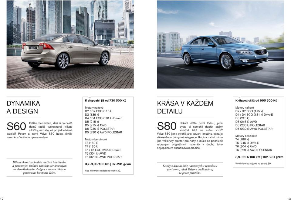 K dispozici již od 730 500 Kč D2 / D2 ECO (115 k) D3 (136 k) D4 / D4 ECO (181 k) Drive-E D5 (215 k) D5 (215 k) AWD D5 (230 k) POLESTAR D5 (230 k) AWD POLESTAR Motory benzinové T3 (150 k) T4 (180 k)