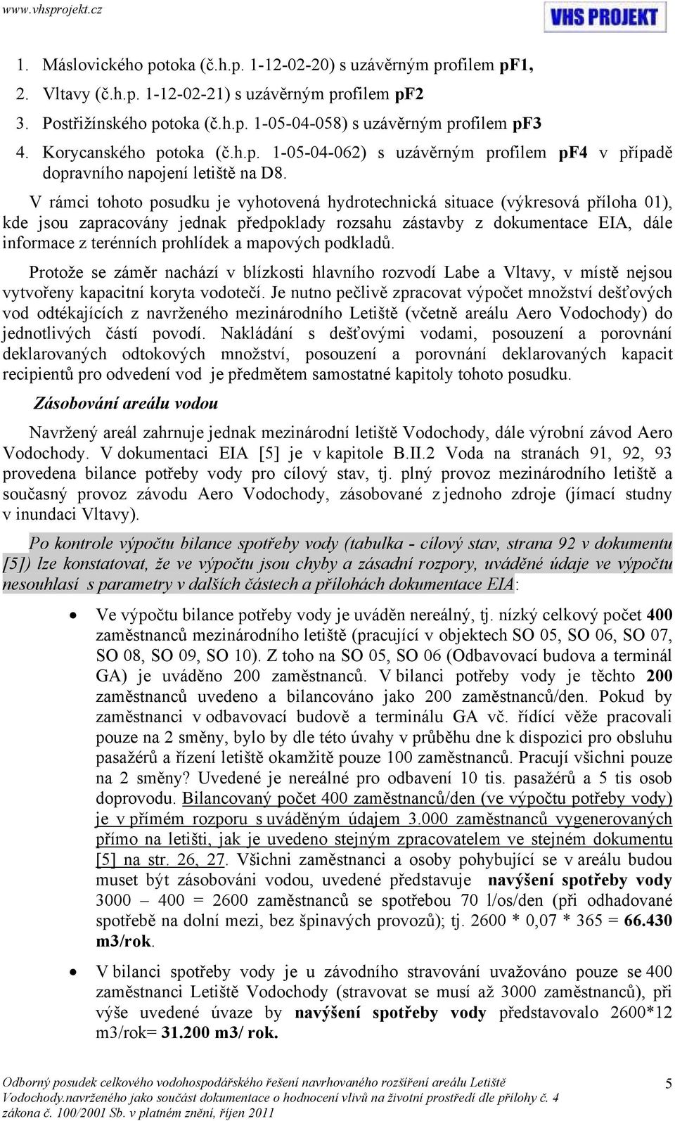 V rámci tohoto posudku je vyhotovená hydrotechnická situace (výkresová příloha 01), kde jsou zapracovány jednak předpoklady rozsahu zástavby z dokumentace EIA, dále informace z terénních prohlídek a