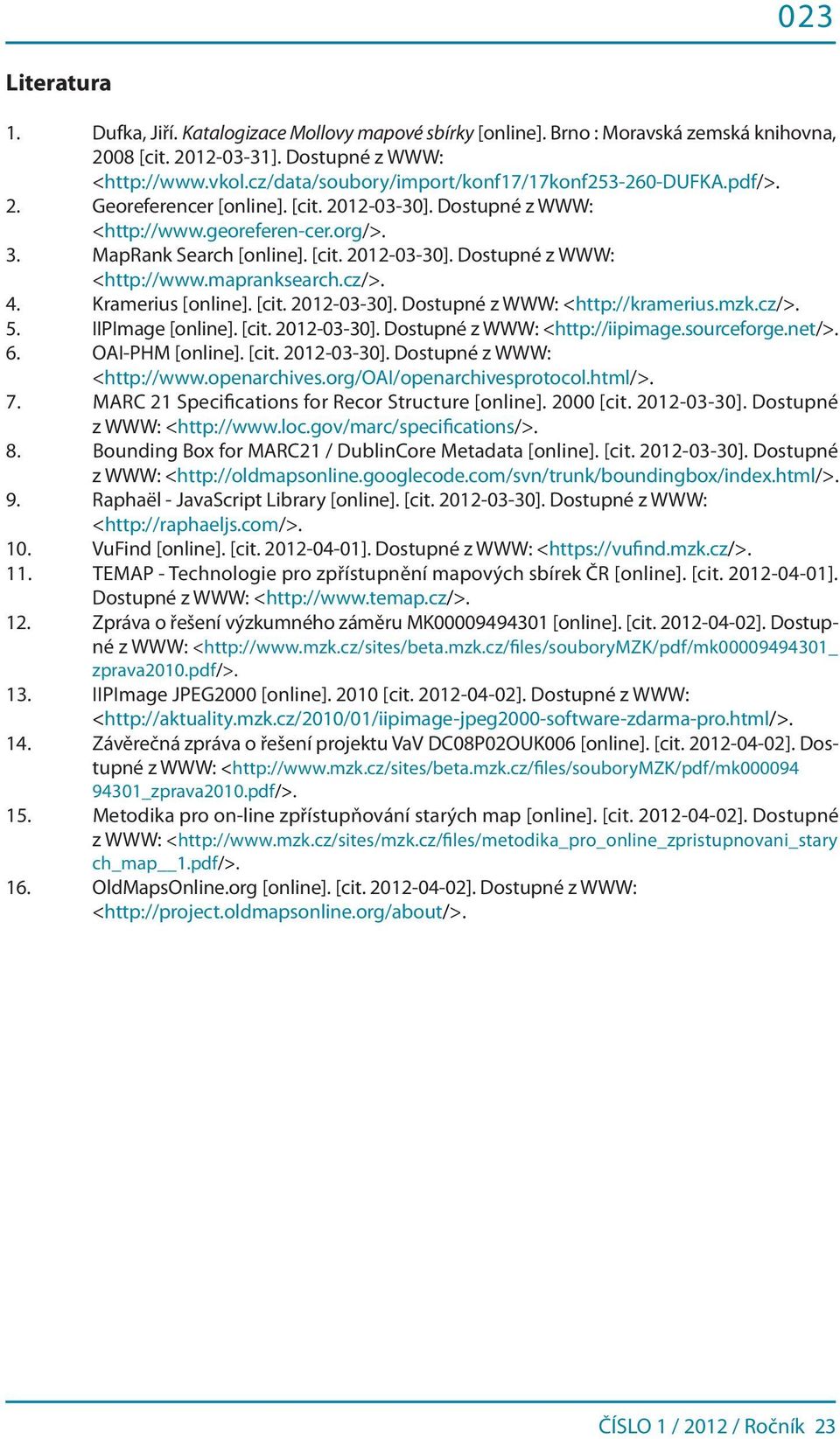 cz/>. 4. Kramerius [online]. [cit. 2012-03-30]. Dostupné z WWW: <http://kramerius.mzk.cz/>. 5. IIPImage [online]. [cit. 2012-03-30]. Dostupné z WWW: <http://iipimage.sourceforge.net/>. 6.