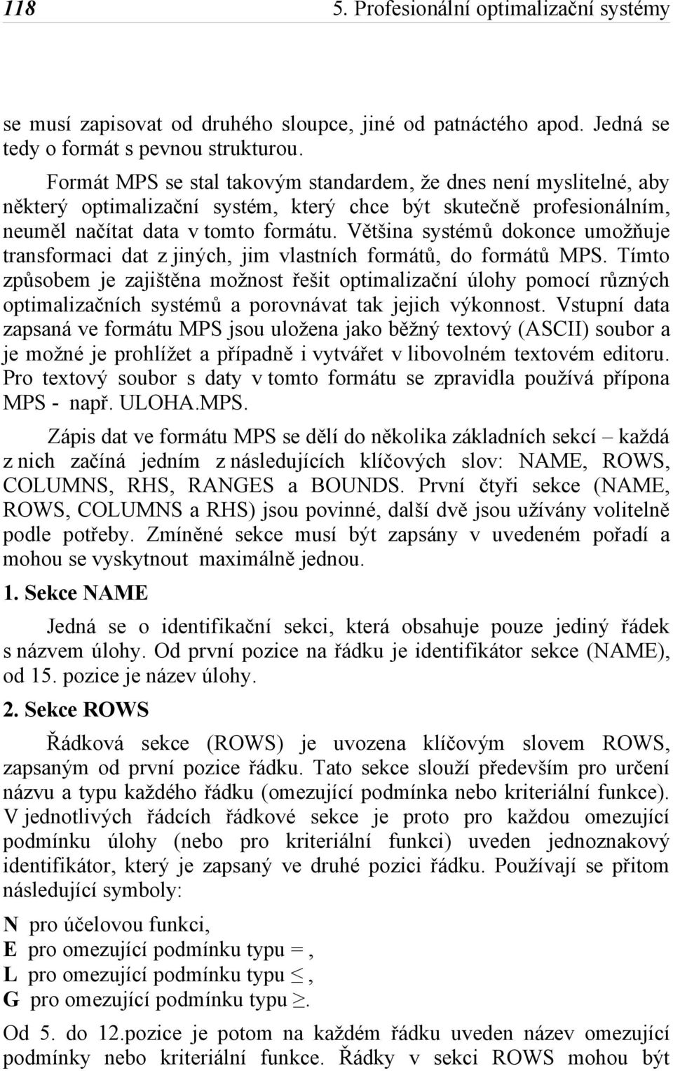 Většina systémů dokonce umožňuje transformaci dat z jiných, jim vlastních formátů, do formátů MPS.