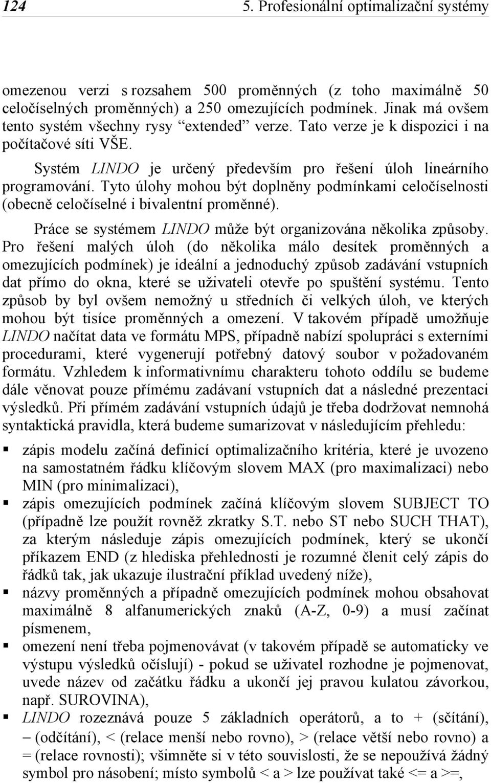 Tyto úlohy mohou být doplněny podmínkami celočíselnosti (obecně celočíselné i bivalentní proměnné). Práce se systémem LINDO může být organizována několika způsoby.