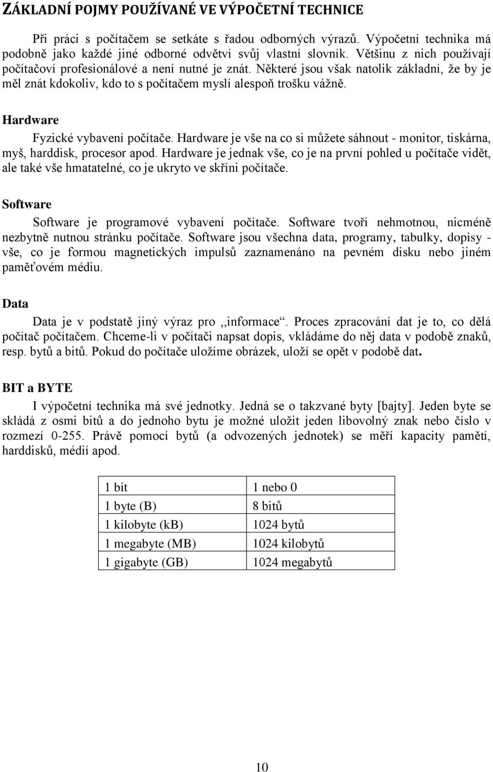 Hardware Fyzické vybavení počítače. Hardware je vše na co si můžete sáhnout - monitor, tiskárna, myš, harddisk, procesor apod.