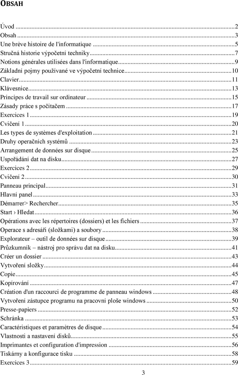 .. 20 Les types de systèmes d'exploitation... 21 Druhy operačních systémů... 23 Arrangement de données sur disque... 25 Uspořádání dat na disku... 27 Exercices 2... 29 Cvičení 2... 30 Panneau principal.