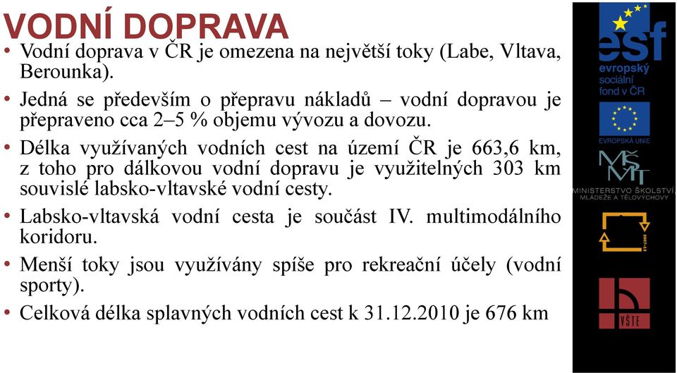 Délka využívaných vodních cest na území ČR je 663,6 km, z toho pro dálkovou vodní dopravu je využitelných 303 km souvislé