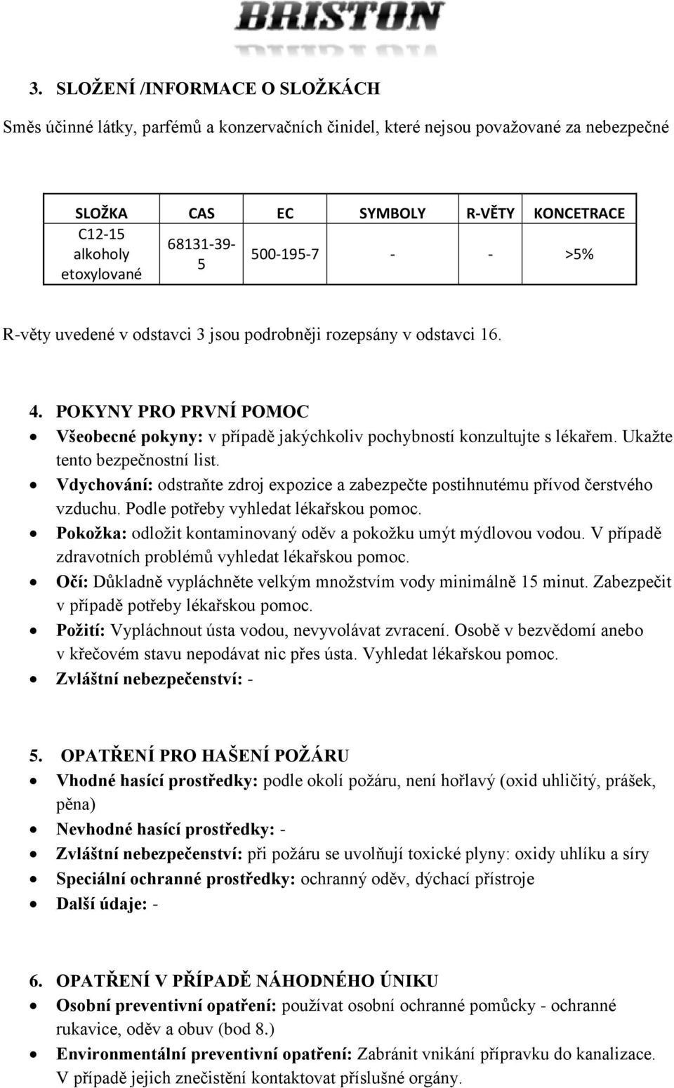 Ukažte tento bezpečnostní list. Vdychování: odstraňte zdroj expozice a zabezpečte postihnutému přívod čerstvého vzduchu. Podle potřeby vyhledat lékařskou pomoc.