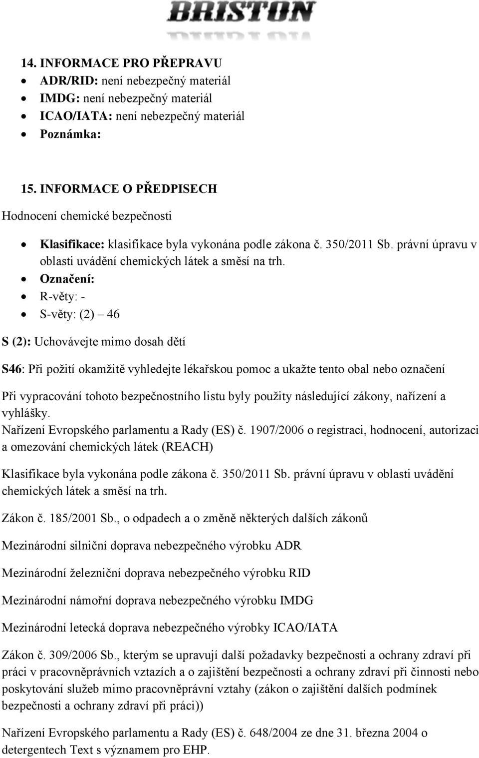 Označení: R-věty: - S-věty: (2) 46 S (2): Uchovávejte mimo dosah dětí S46: Při požití okamžitě vyhledejte lékařskou pomoc a ukažte tento obal nebo označení Při vypracování tohoto bezpečnostního listu