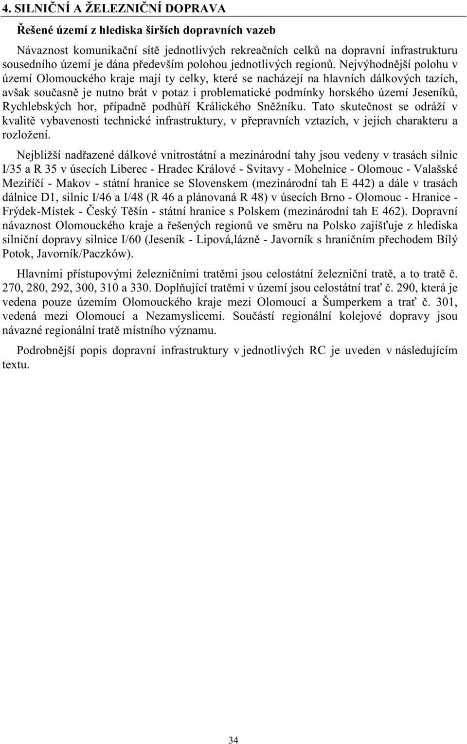 Nejvýhodn jší polohu v území Olomouckého kraje mají ty celky, které se nacházejí na hlavních dálkových tazích, avšak sou asn je nutno brát v potaz i problematické podmínky horského území Jeseník,