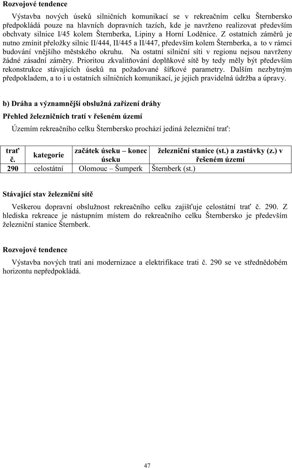 Na ostatní silni ní síti v regionu nejsou navrženy žádné zásadní zám ry. Prioritou zkvalit ování dopl kové sít by tedy m ly být p edevším rekonstrukce stávajících úsek na požadované ší kové parametry.