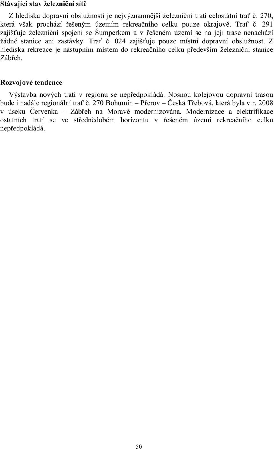 Z hlediska rekreace je nástupním místem do rekrea ního celku p edevším železni ní stanice Záb eh. Výstavba nových tratí v regionu se nep edpokládá.