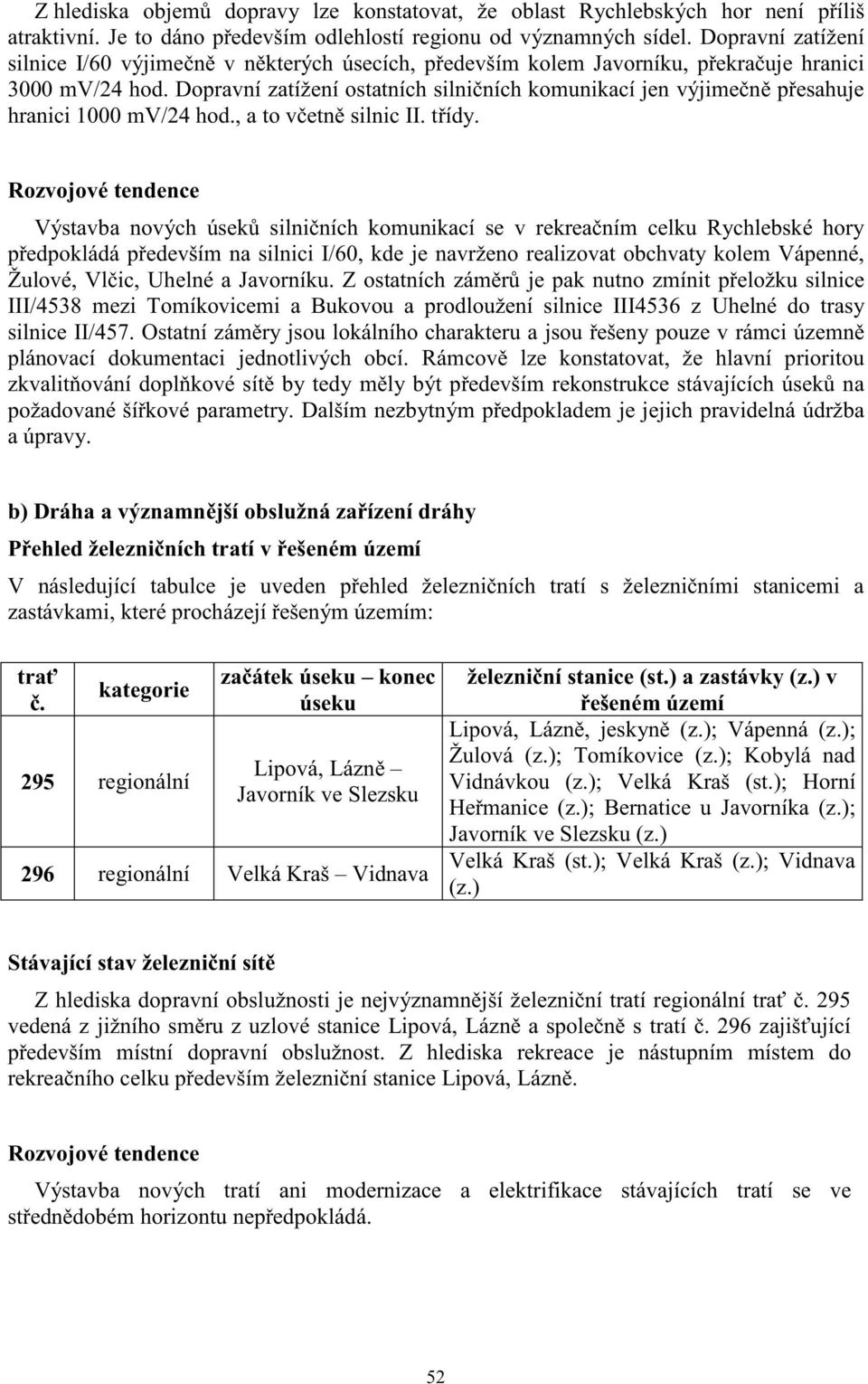 Dopravní zatížení ostatních silni ních komunikací jen výjime n p esahuje hranici 1000 mv/24 hod., a to v etn silnic II. t ídy.