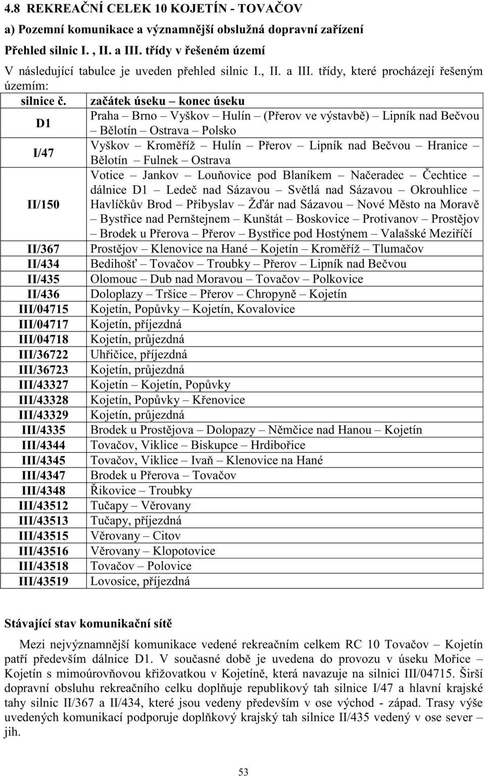 za átek úseku konec úseku D1 Praha Brno Vyškov Hulín (P erov ve výstavb ) Lipník nad Be vou B lotín Ostrava Polsko I/47 Vyškov Krom íž Hulín P erov Lipník nad Be vou Hranice B lotín Fulnek Ostrava