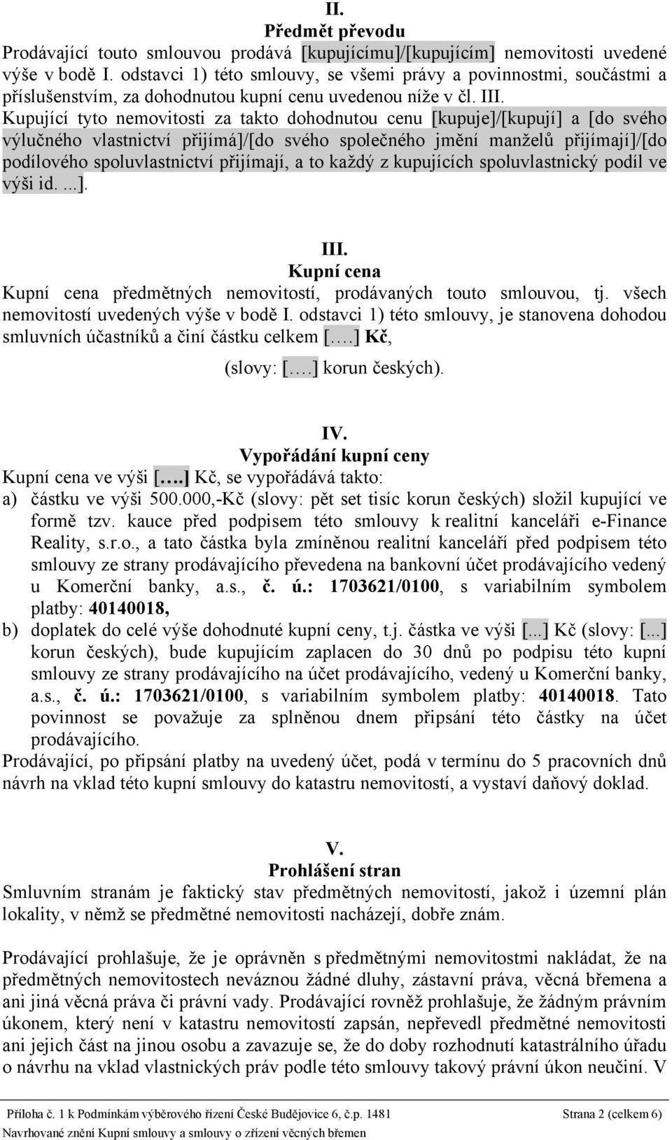 Kupující tyto nemovitosti za takto dohodnutou cenu [kupuje]/[kupují] a [do svého výlučného vlastnictví přijímá]/[do svého společného jmění manželů přijímají]/[do podílového spoluvlastnictví