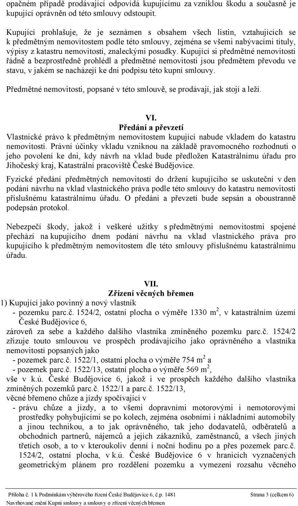 posudky. Kupující si předmětné nemovitosti řádně a bezprostředně prohlédl a předmětné nemovitosti jsou předmětem převodu ve stavu, v jakém se nacházejí ke dni podpisu této kupní smlouvy.