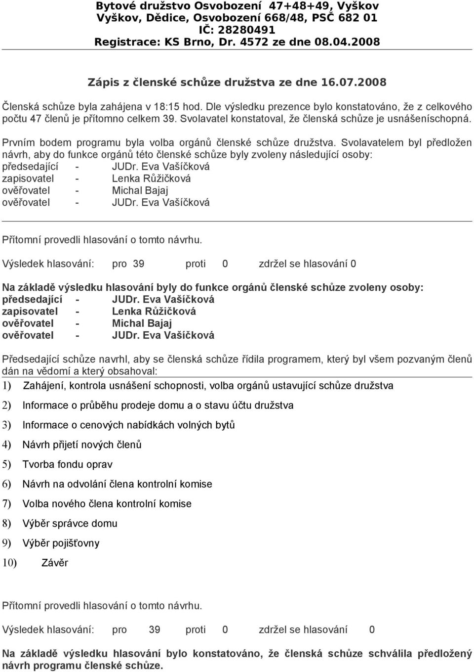 Svolavatel konstatoval, že členská schůze je usnášeníschopná. Prvním bodem programu byla volba orgánů členské schůze družstva.