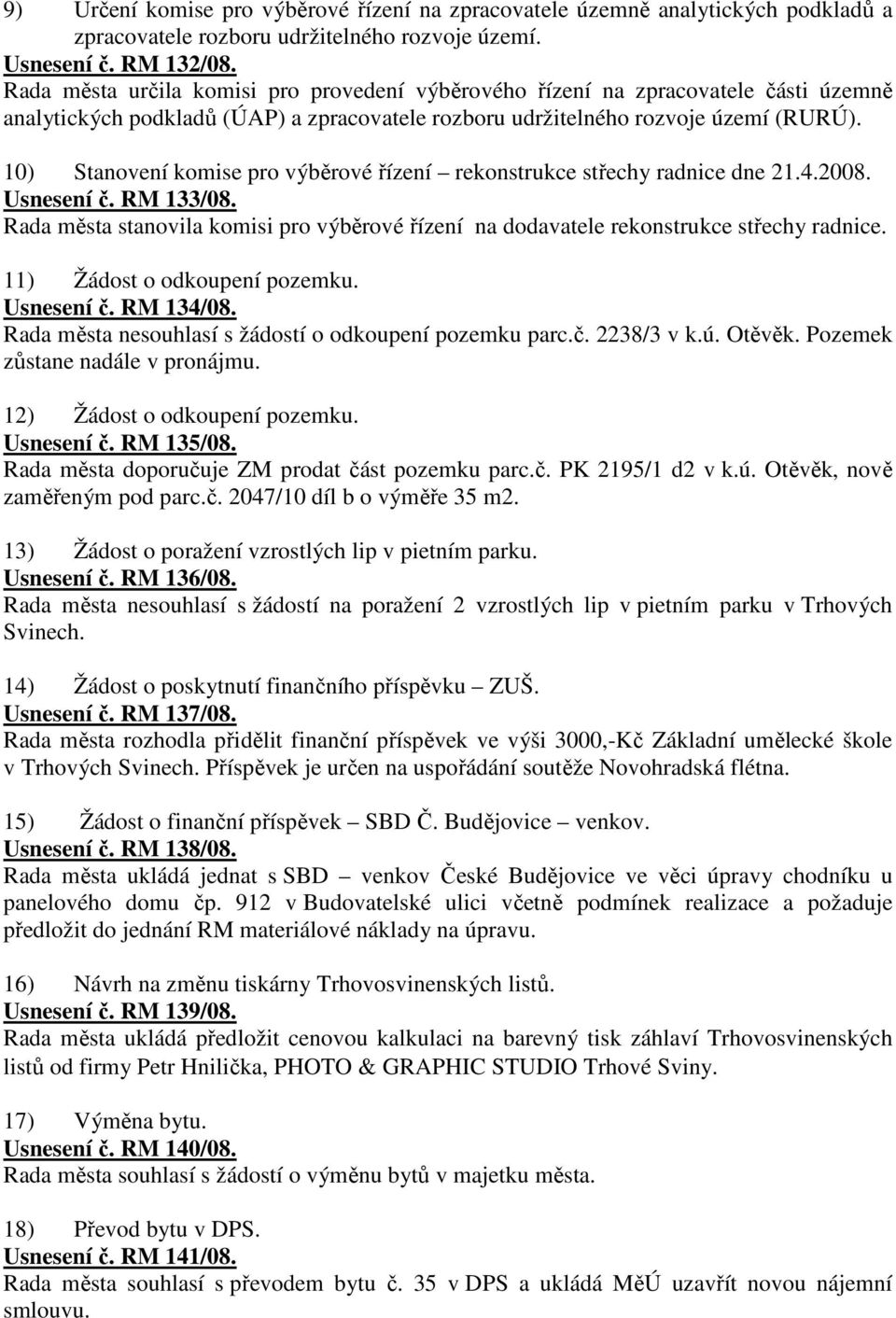 10) Stanovení komise pro výběrové řízení rekonstrukce střechy radnice dne 21.4.2008. Usnesení č. RM 133/08. Rada města stanovila komisi pro výběrové řízení na dodavatele rekonstrukce střechy radnice.