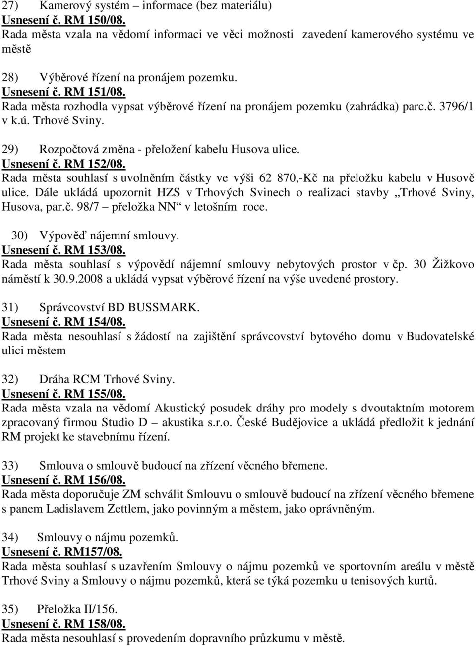 RM 152/08. Rada města souhlasí s uvolněním částky ve výši 62 870,-Kč na přeložku kabelu v Husově ulice. Dále ukládá upozornit HZS v Trhových Svinech o realizaci stavby Trhové Sviny, Husova, par.č. 98/7 přeložka NN v letošním roce.