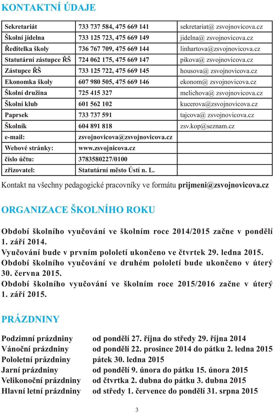 cz Zástupce ŘŠ 733 125 722, 475 669 145 housova@ zsvojnovicova.cz Ekonomka školy 607 980 505, 475 669 146 ekonom@ zsvojnovicova.cz Školní družina 725 415 327 melichova@ zsvojnovicova.