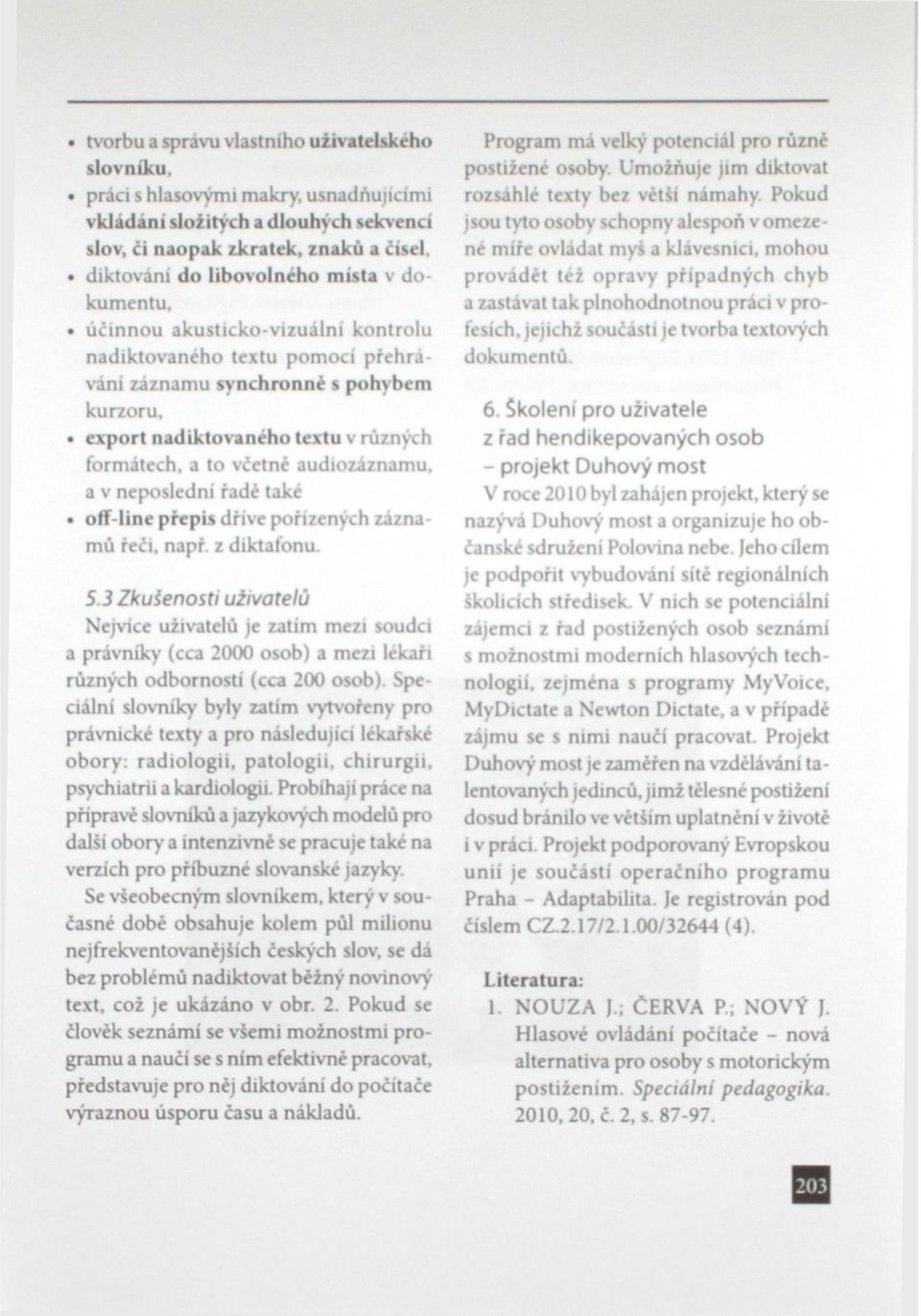 a v neposlední radé také offline přepis dříve pořízených záznamů řeči, např z diktafonu. 5.