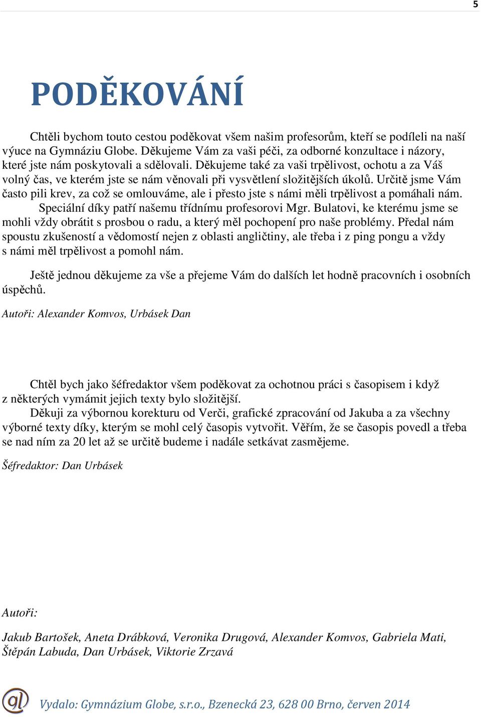 Děkujeme také za vaši trpělivost, ochotu a za Váš volný čas, ve kterém jste se nám věnovali při vysvětlení složitějších úkolů.