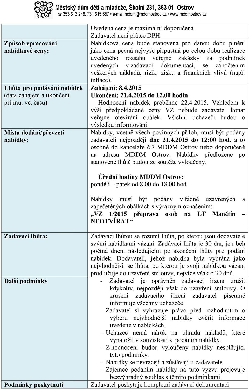 započtením veškerých nákladů, rizik, zisku a finančních vlivů (např. inflace). Zahájení: 8.4.2015 Ukončení: 21.4.2015 do 12.00 hodin Hodnocení nabídek proběhne 22.4.2015. Vzhledem k výši předpokládané ceny VZ nebude zadavatel konat veřejné otevírání obálek.