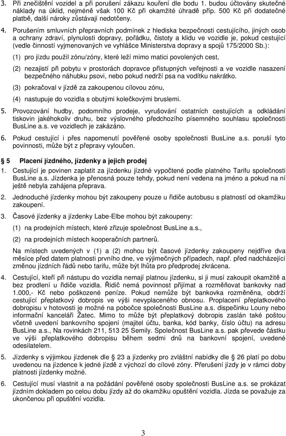 Porušením smluvních přepravních podmínek z hlediska bezpečnosti cestujícího, jiných osob a ochrany zdraví, plynulosti dopravy, pořádku, čistoty a klidu ve vozidle je, pokud cestující (vedle činností