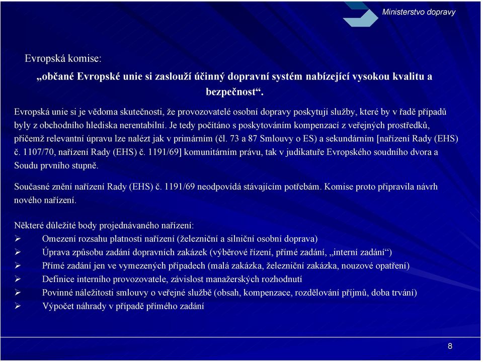 Je tedy počítáno s poskytováním kompenzací z veřejných prostředků, přičemž relevantní úpravu lze nalézt jak v primárním (čl. 73 a 87 Smlouvy o ES) a sekundárním [nařízení Rady (EHS) č.