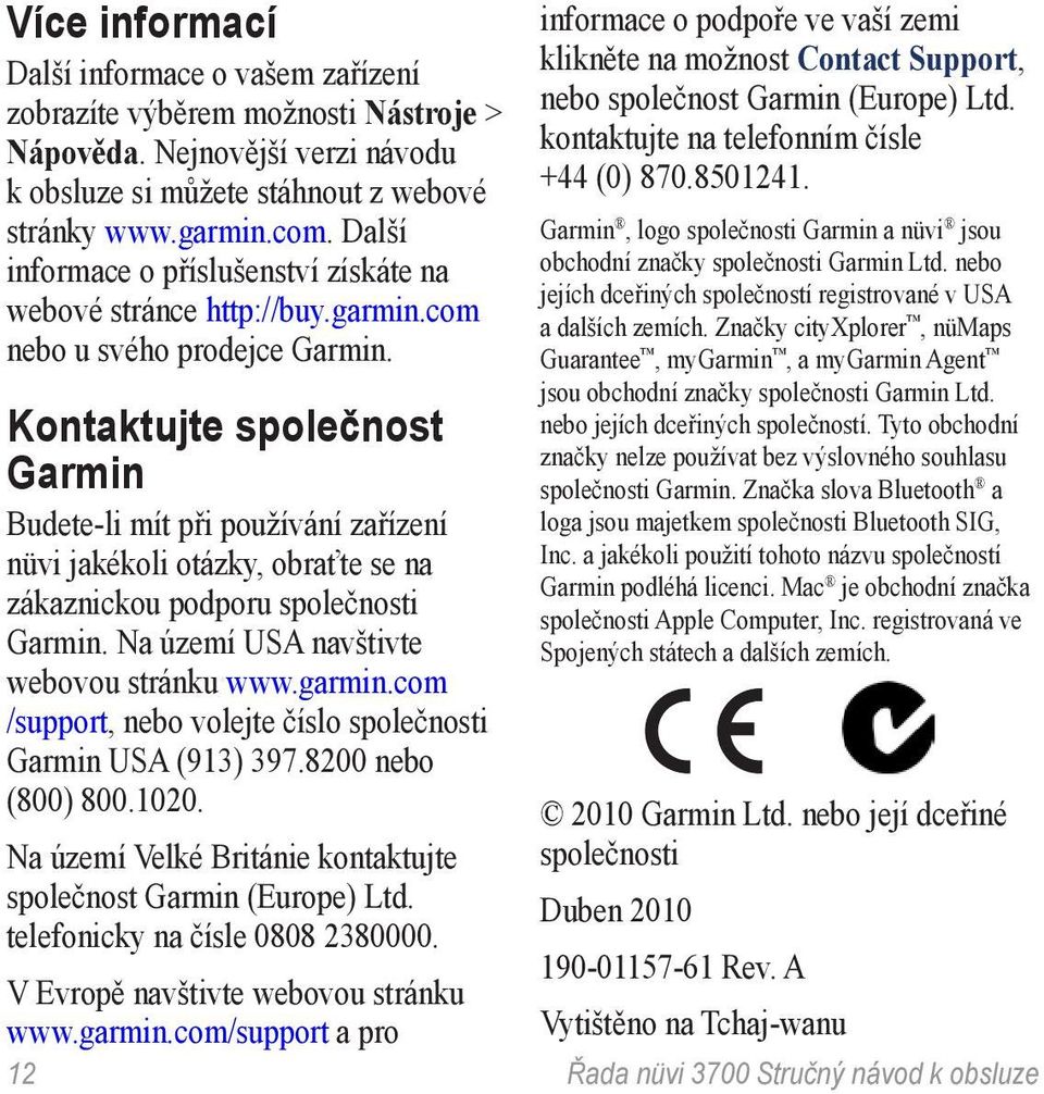 Kontaktujte společnost Garmin Budete-li mít při používání zařízení nüvi jakékoli otázky, obraťte se na zákaznickou podporu společnosti Garmin. Na území USA navštivte webovou stránku www.garmin.