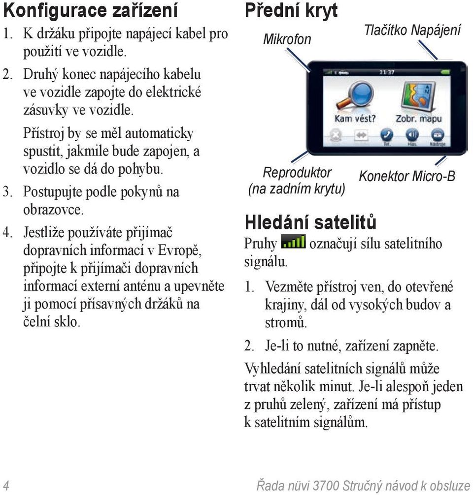 Jestliže používáte přijímač dopravních informací v Evropě, připojte k přijímači dopravních informací externí anténu a upevněte ji pomocí přísavných držáků na čelní sklo.