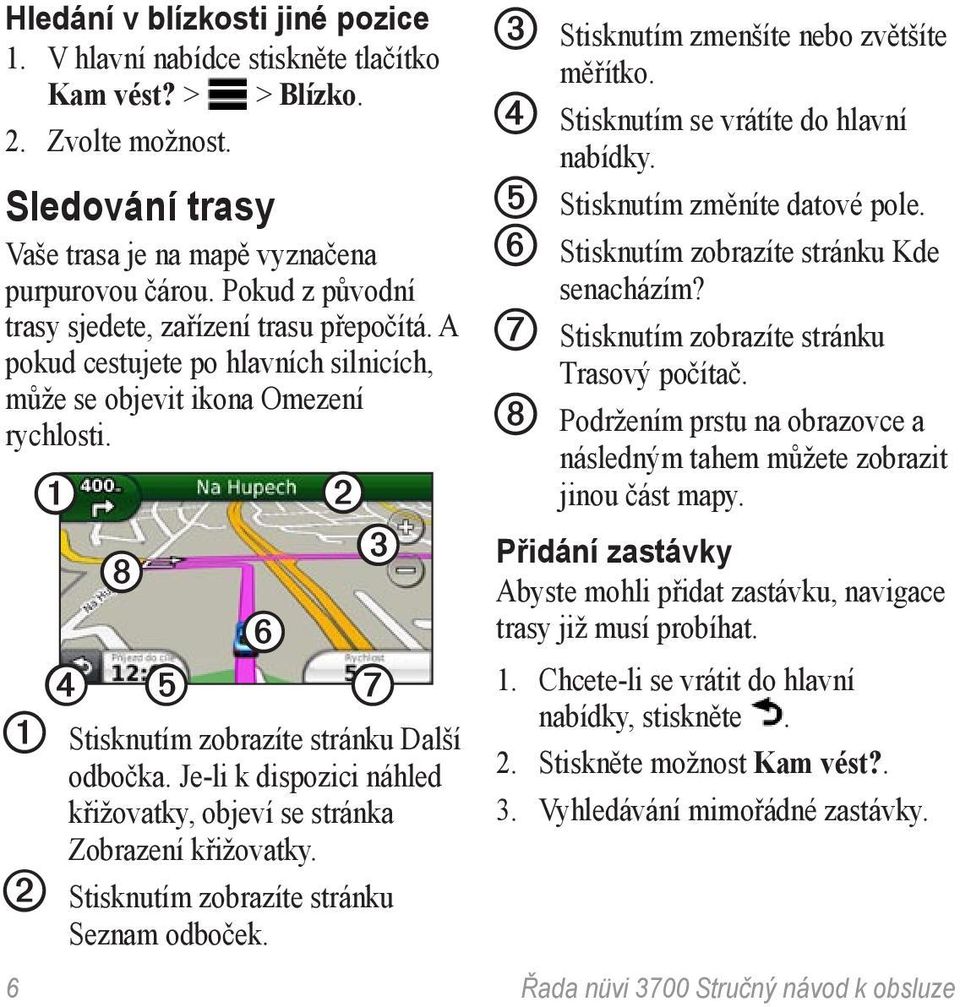 Je-li k dispozici náhled křižovatky, objeví se stránka Zobrazení křižovatky. ➋ Stisknutím zobrazíte stránku Seznam odboček. ➌ Stisknutím zmenšíte nebo zvětšíte měřítko.