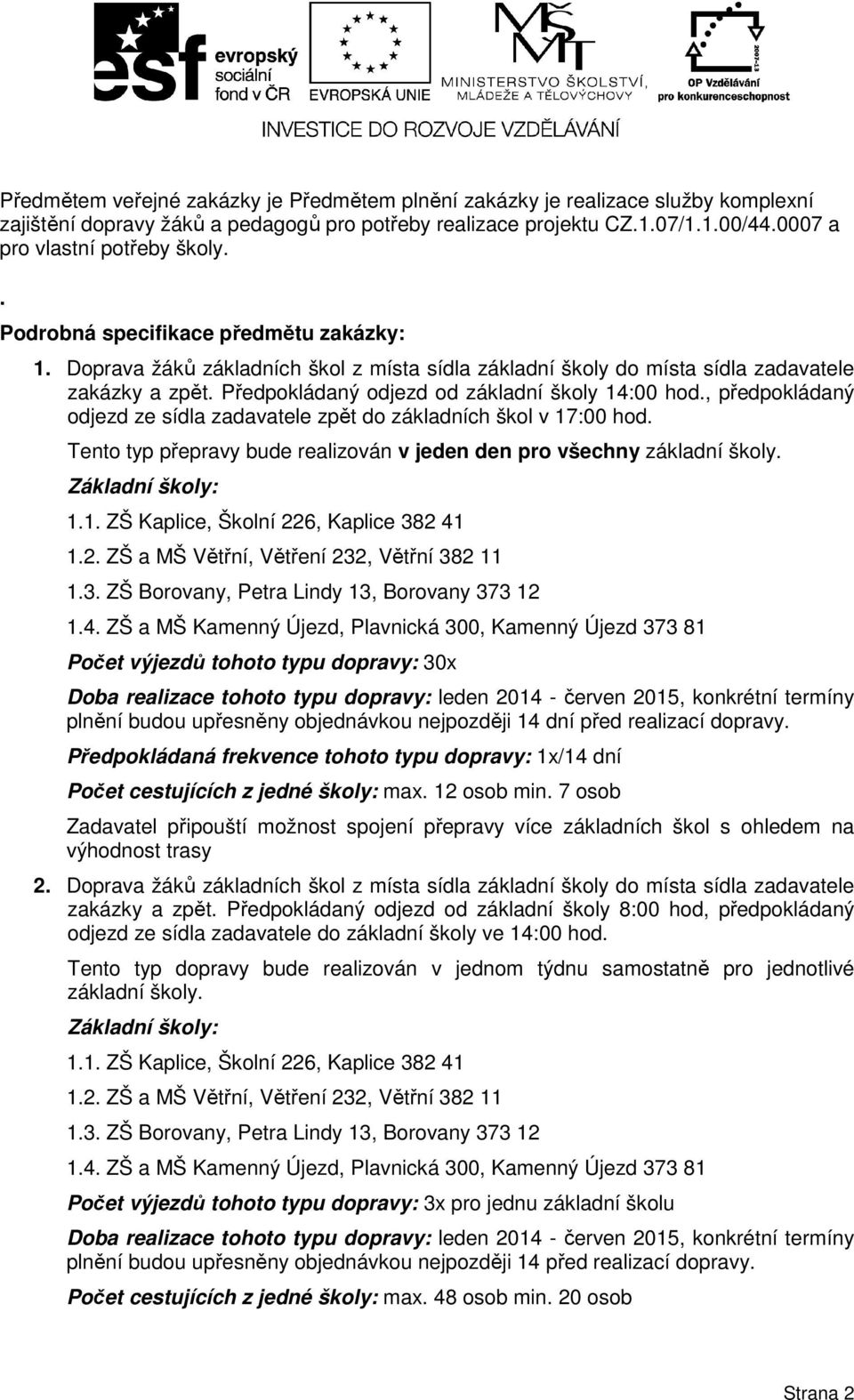 , předpokládaný odjezd ze sídla zadavatele zpět do základních škol v 17:00 hod. Tento typ přepravy bude realizován v jeden den pro všechny základní školy. Základní školy: 1.1. ZŠ Kaplice, Školní 226, Kaplice 382 41 1.