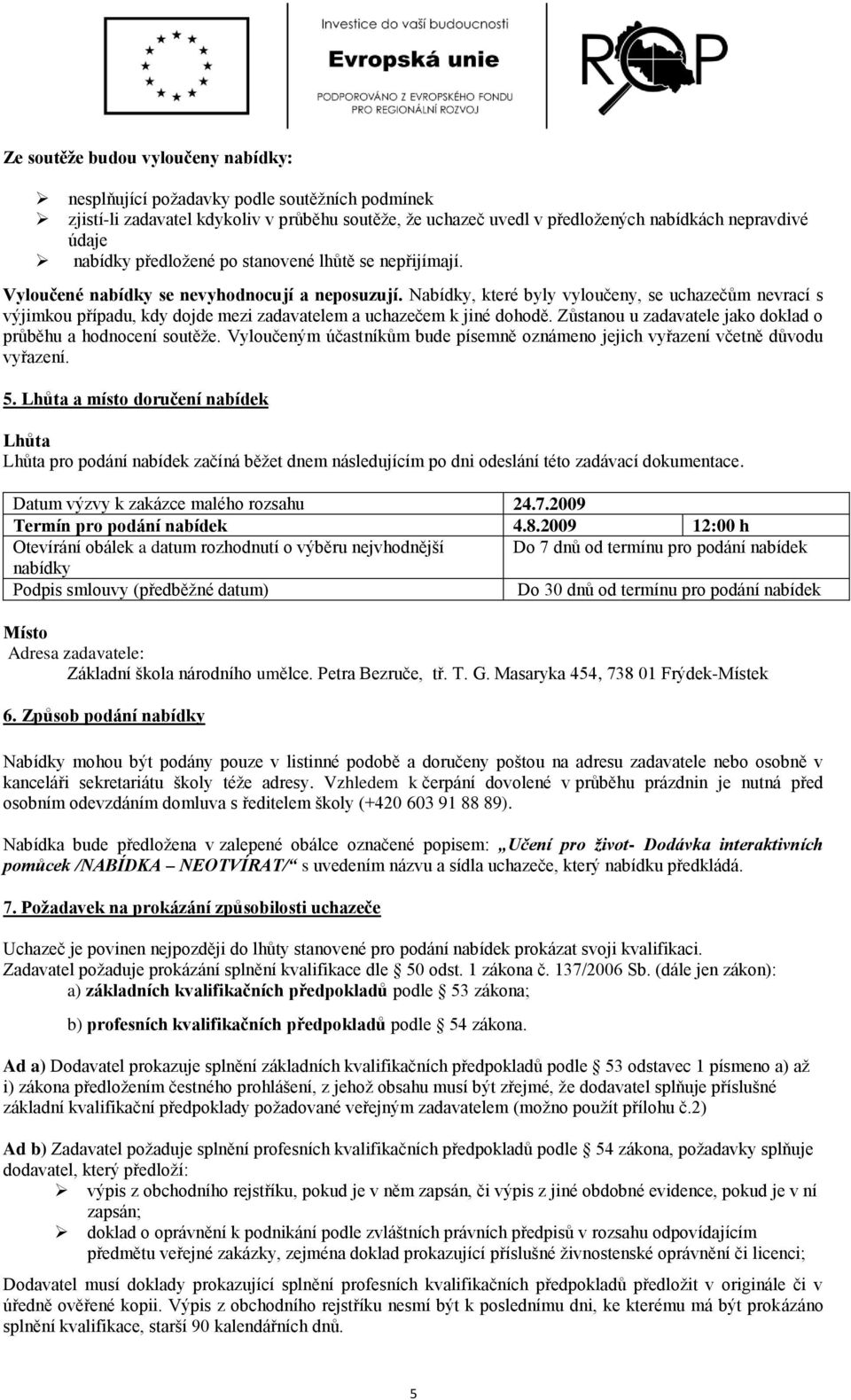 Nabídky, které byly vyloučeny, se uchazečům nevrací s výjimkou případu, kdy dojde mezi zadavatelem a uchazečem k jiné dohodě. Zůstanou u zadavatele jako doklad o průběhu a hodnocení soutěže.